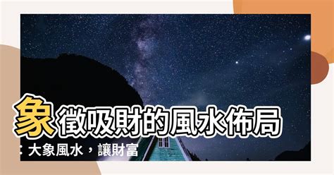 风水大象|【大象 風水】大象風水寶典：揭秘風水象的寓意、擺放與禁忌